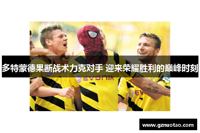 多特蒙德果断战术力克对手 迎来荣耀胜利的巅峰时刻