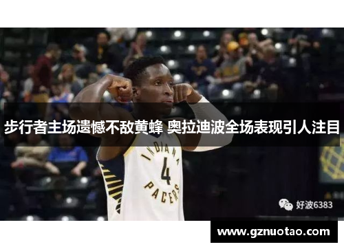 步行者主场遗憾不敌黄蜂 奥拉迪波全场表现引人注目