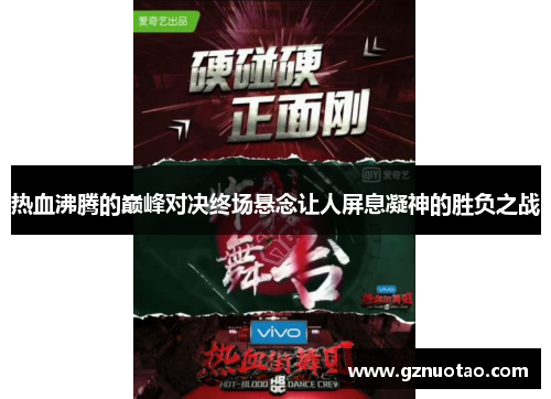 热血沸腾的巅峰对决终场悬念让人屏息凝神的胜负之战
