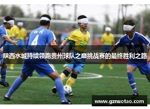 陕西水城持续领跑贵州球队之巅挑战赛的最终胜利之路