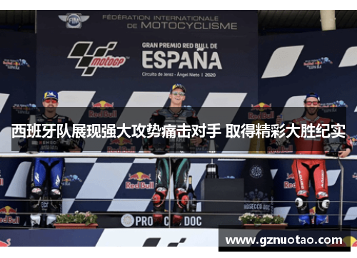 西班牙队展现强大攻势痛击对手 取得精彩大胜纪实